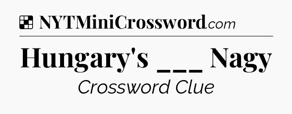 Solution: Hungary's ___ Nagy - NYT Crossword