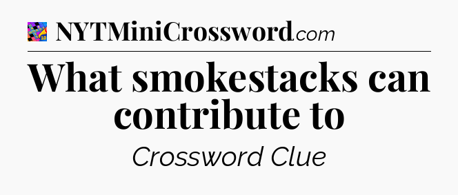 What smokestacks can contribute to Crossword Clue