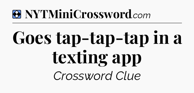 Solution: Goes tap-tap-tap in a texting app - NYT Mini Crossword