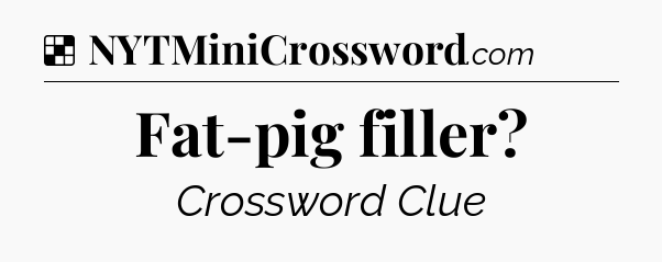 Solution: Fat-pig filler - NYT Crossword