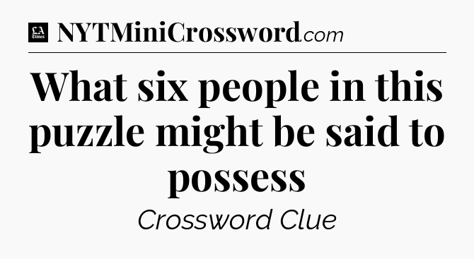 What six people in this puzzle might be said to possess - LA Times Crossword