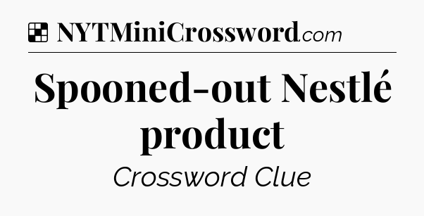 Solution: Spooned-out Nestlé product - NYT Crossword
