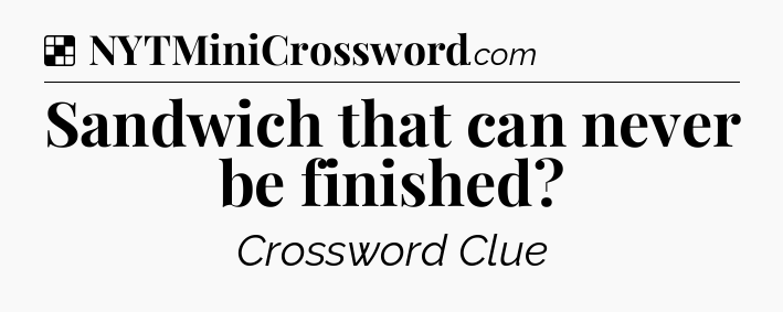 Solution: Sandwich that can never be finished - NYT Crossword
