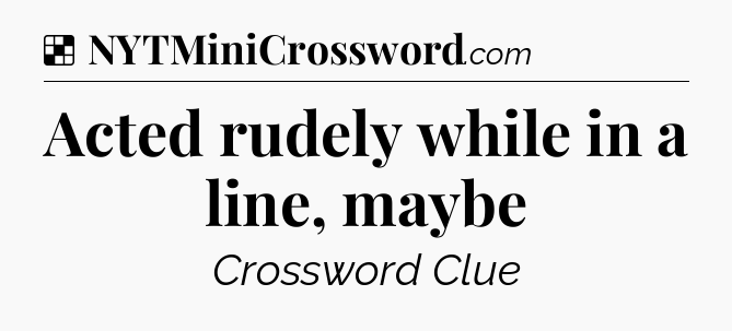 Solution: Acted rudely while in a line, maybe - NYT Crossword