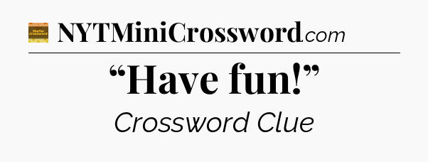 “Have fun!” - Eugene Sheffer Crossword