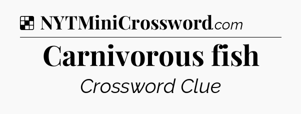 Solution: Carnivorous fish - NYT Crossword