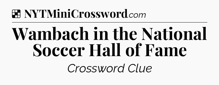 Solution: Wambach in the National Soccer Hall of Fame - NYT Crossword