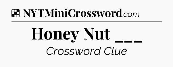 Solution: Honey Nut ___ - NYT Crossword