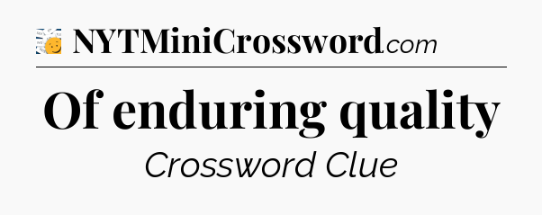 Of enduring quality - 7 Little Words