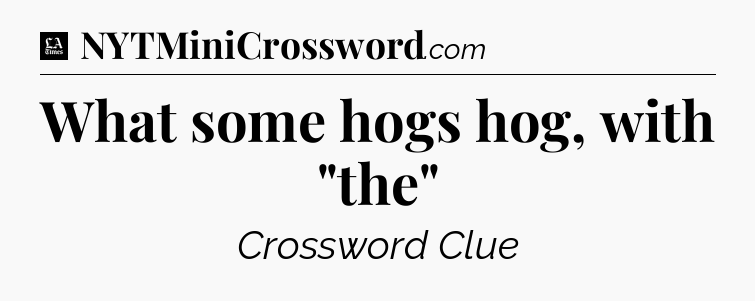 What some hogs hog, with 