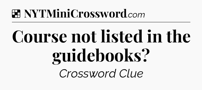 Solution: Course not listed in the guidebooks - NYT Crossword