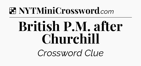 Solution: British P.M. after Churchill - NYT Crossword