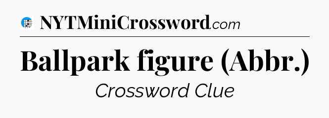 Ballpark figure (Abbr.) Crossword Clue