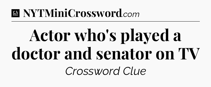 Actor who's played a doctor and senator on TV - LA Times Crossword