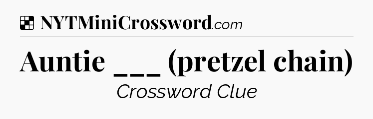 Solution: Auntie ___ (pretzel chain) - NYT Crossword