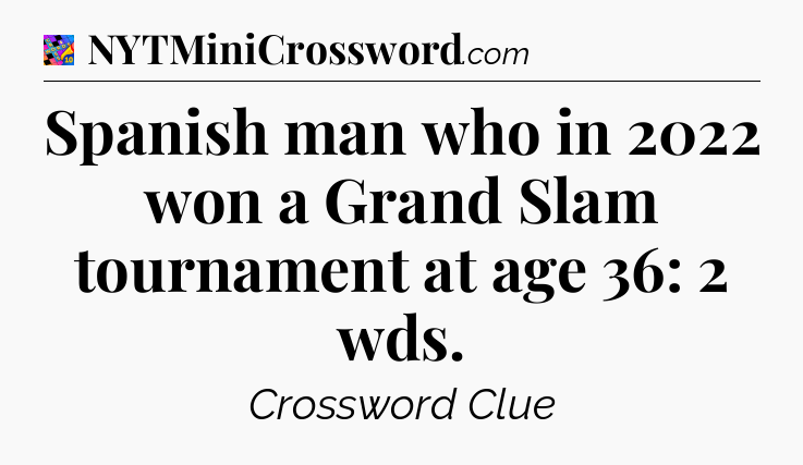 Spanish man who in 2022 won a Grand Slam tournament at age 36: 2 wds Crossword Clue