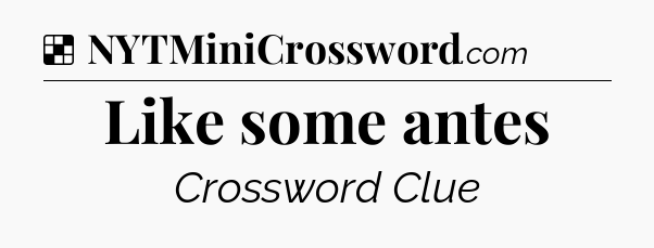 Solution: Like some antes - NYT Crossword