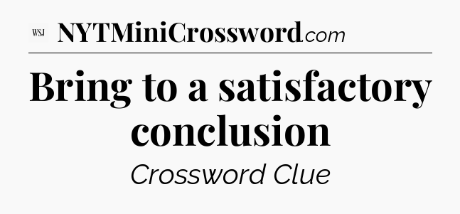Bring to a satisfactory conclusion - WSJ Crossword