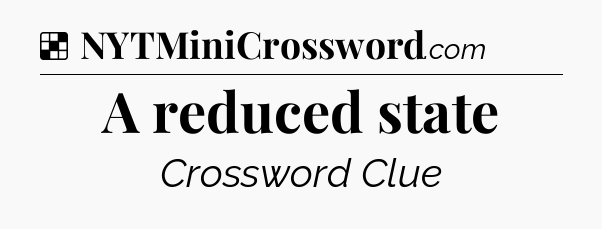Solution: A reduced state - NYT Crossword