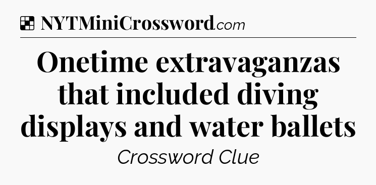 Solution: Onetime extravaganzas that included diving displays and water ballets - NYT Crossword