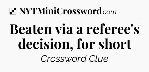 Solution: Beaten via a referee's decision, for short - NYT Crossword
