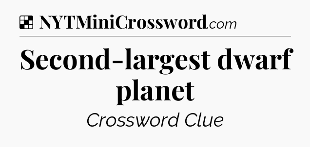 Solution: Second-largest dwarf planet - NYT Crossword