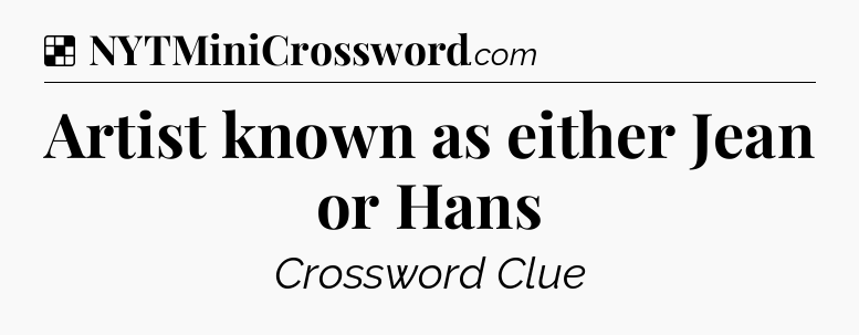 Solution: Artist known as either Jean or Hans - NYT Crossword