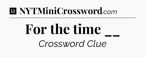 For the time __ - LA Times Crossword