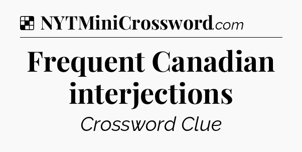 Solution: Frequent Canadian interjections - NYT Crossword