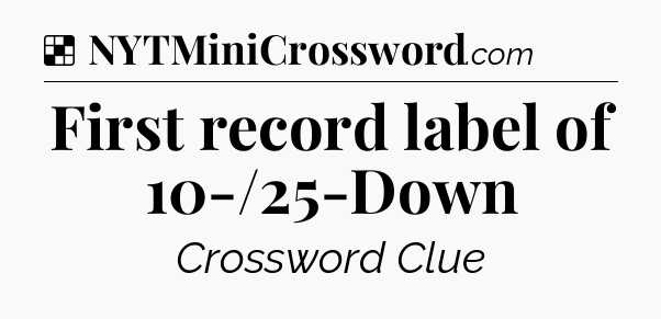 Solution: First record label of 10-/25-Down - NYT Crossword