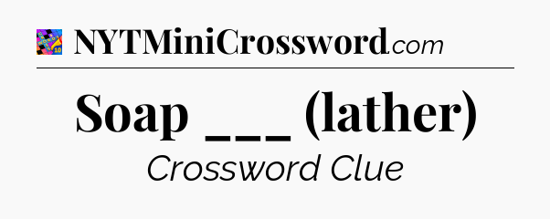 Soap ___ (lather) Crossword Clue