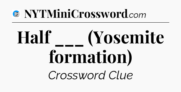 Half ___ (Yosemite formation) Crossword Clue