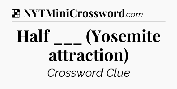Solution: Half ___ (Yosemite attraction) - NYT Crossword