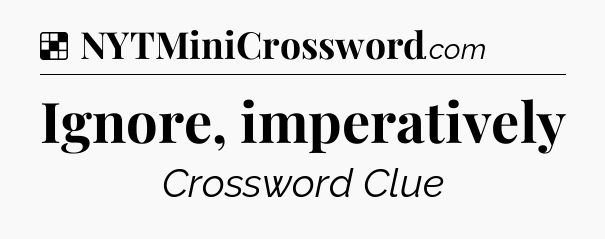 Solution: Ignore, imperatively - NYT Crossword
