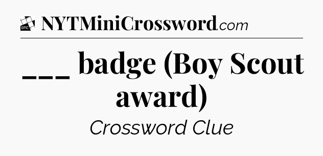 ___ badge (Boy Scout award) - Daily Themed Mini Crossword