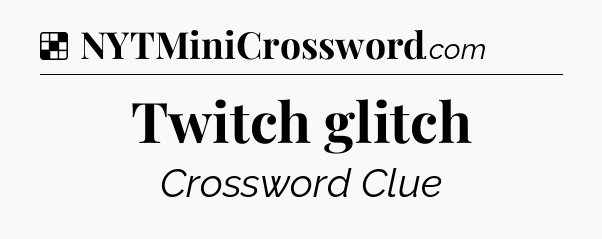 Solution: Twitch glitch - NYT Crossword