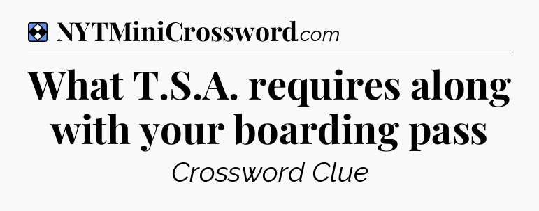 Solution: What T.S.A. requires along with your boarding pass - NYT Mini Crossword