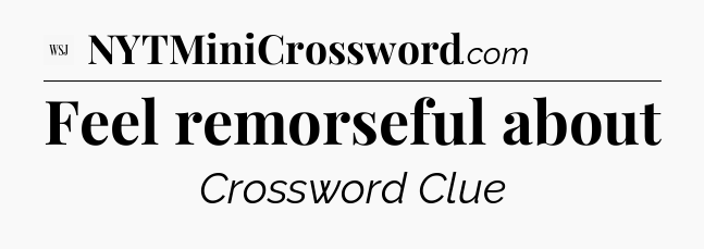 Feel remorseful about - WSJ Crossword