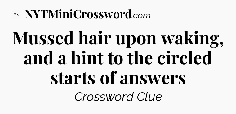 Mussed hair upon waking, and a hint to the circled starts of answers - WSJ Crossword