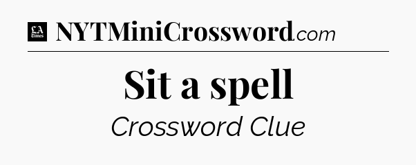 Sit a spell - LA Times Crossword