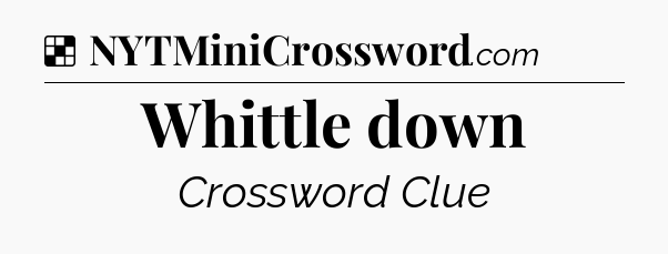 Solution: Whittle down - NYT Crossword