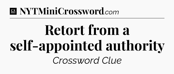 Retort from a self-appointed authority - LA Times Crossword