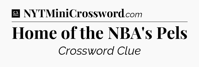 Home of the NBA's Pels - LA Times Crossword