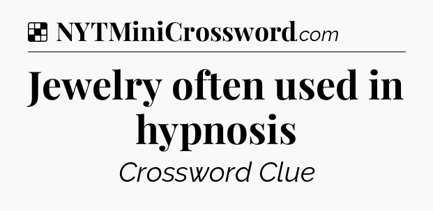 Solution: Jewelry often used in hypnosis - NYT Crossword