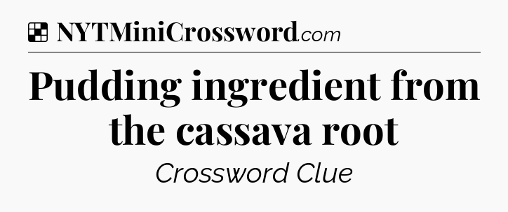 Solution: Pudding ingredient from the cassava root - NYT Crossword