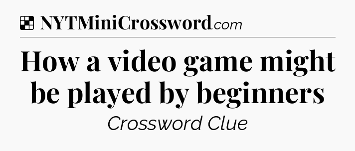 Solution: How a video game might be played by beginners - NYT Crossword