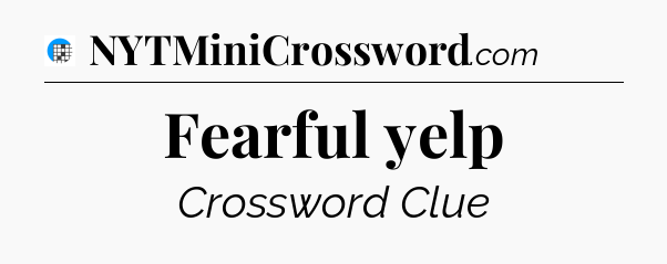 Fearful yelp Crossword Clue