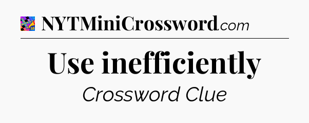 Use inefficiently Crossword Clue