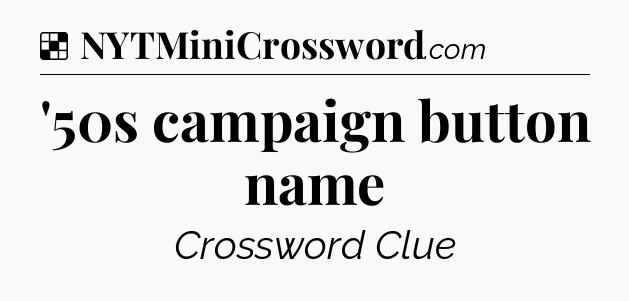 Solution: '50s campaign button name - NYT Crossword