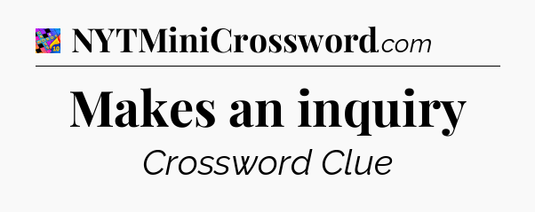 Makes an inquiry Crossword Clue